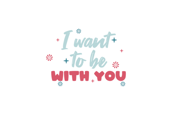 I Want to Be with You Valentine Quote Graphics for Crafts